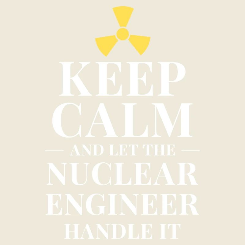 Keep calm and let the nuclear engineer handle it