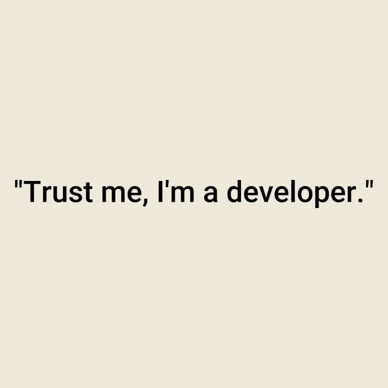 Trust me, I'm a developer.
