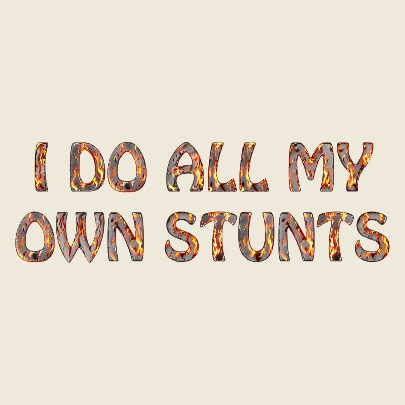I do all my own stunts