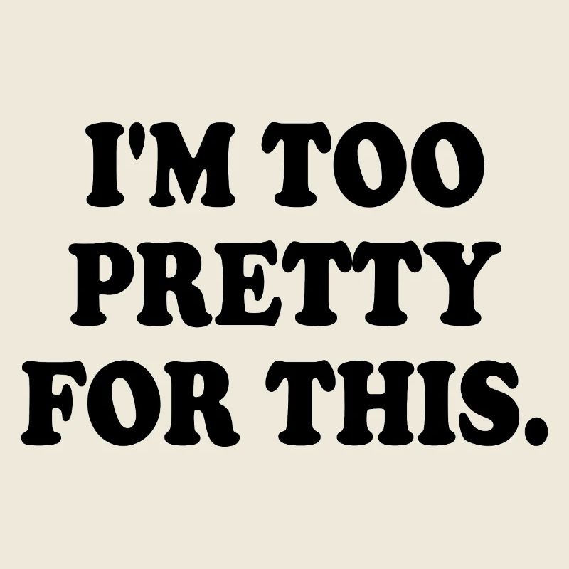 I'M TOO PRETTY FOR THIS