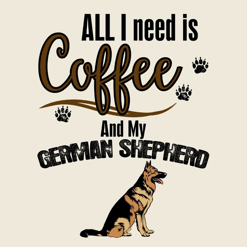All I need is Coffee and my German Shepherd