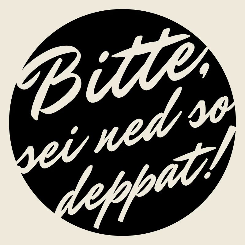 Bitte sei ned so deppat