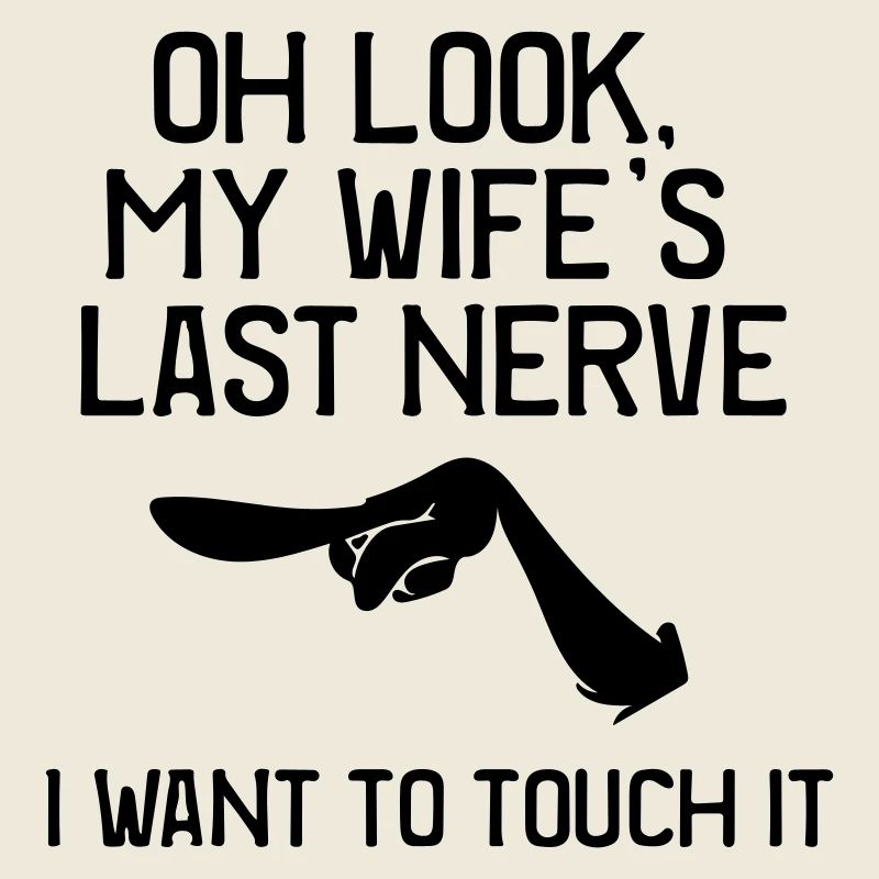 oh look my wife's last nerve i want to touch it