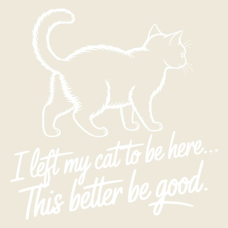 I Left My Cat To Be Here This Better Be Good