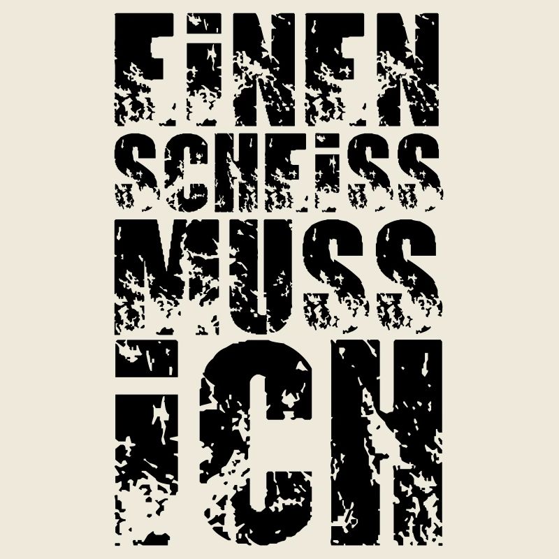 einen scheiss muss ich