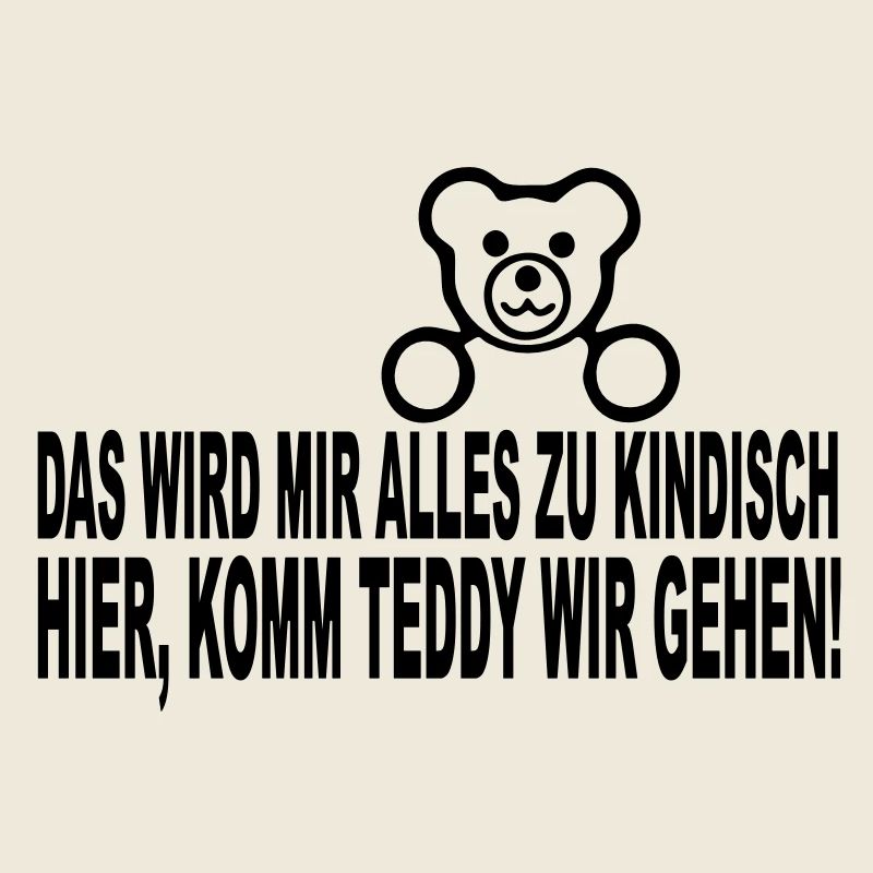 das wird mir alles zu kindisch hier, komm teddy
