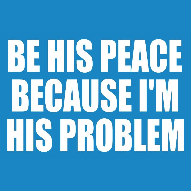 be his peace because i'm his problem
