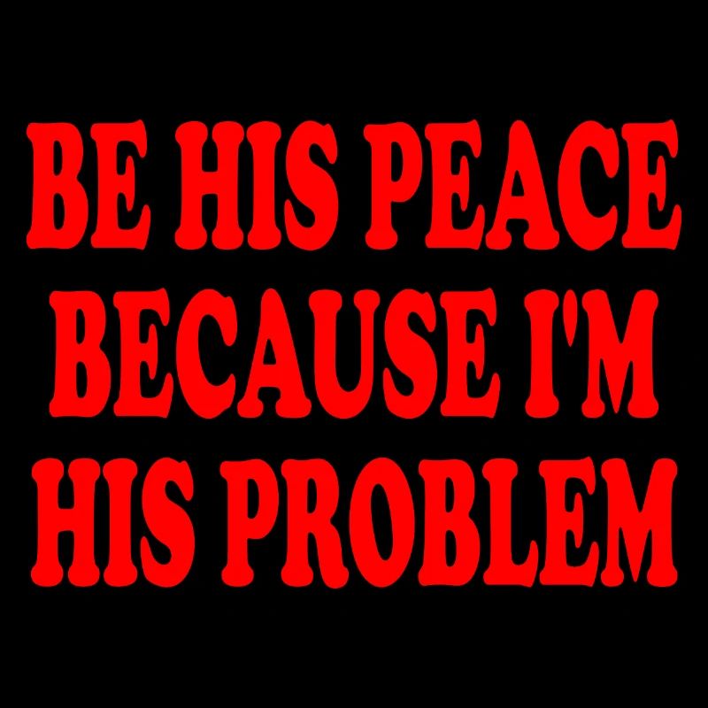 be his peace because im his problem