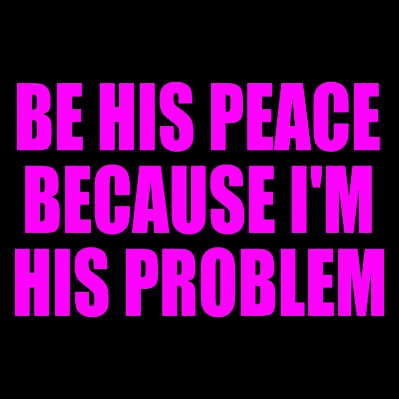 be his peace because im his problem
