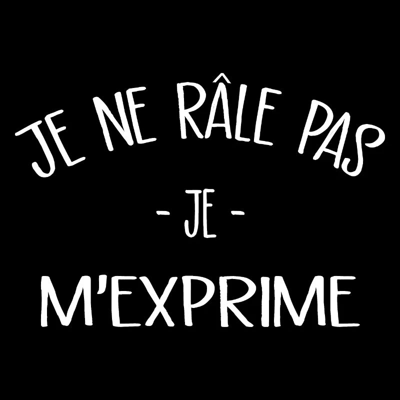 Je ne râle pas je m'exprime