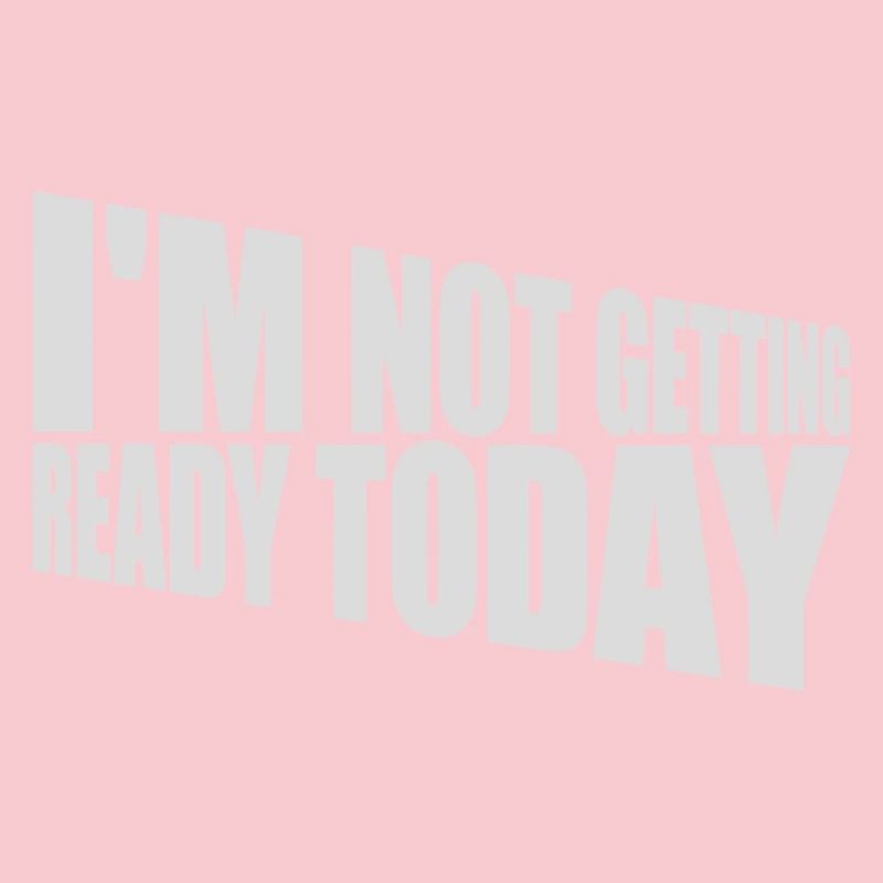 not getting ready today