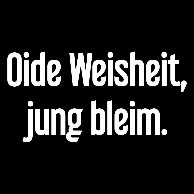 Oide Weisheit, jung bleim – Bayerischer Spruch