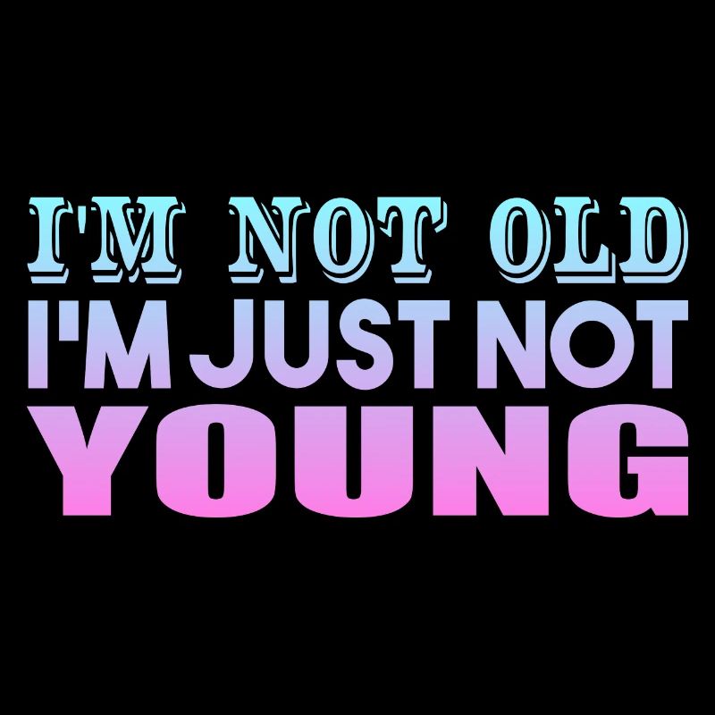 I'm not Old I'm Just Not Young