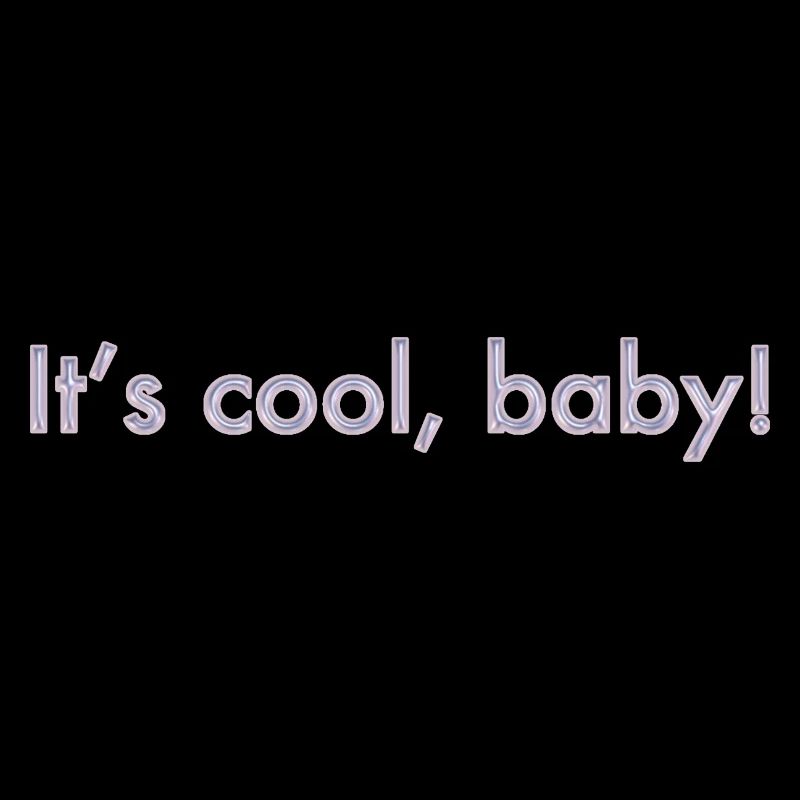 its cool, baby
