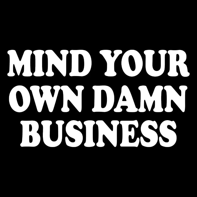 mind your own damn business