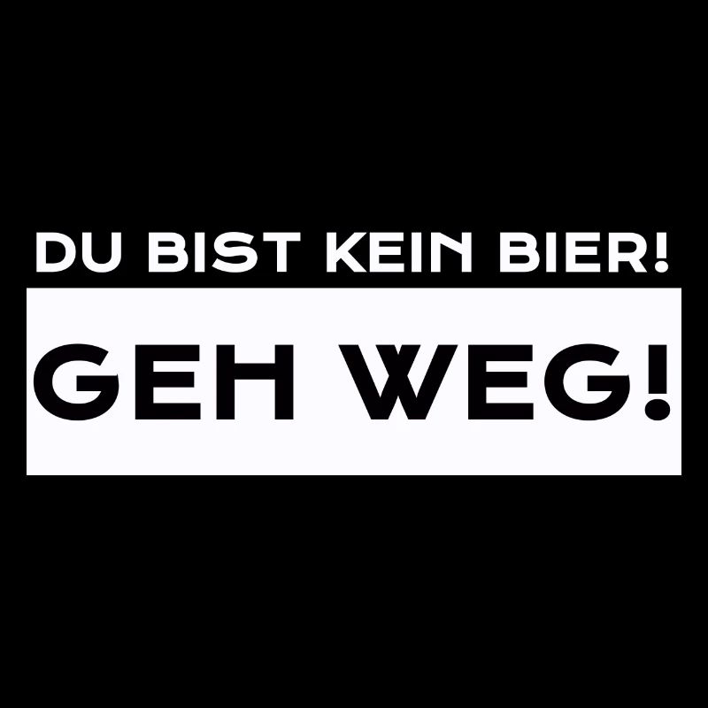 Du Bist Kein Bier! Geh Weg!