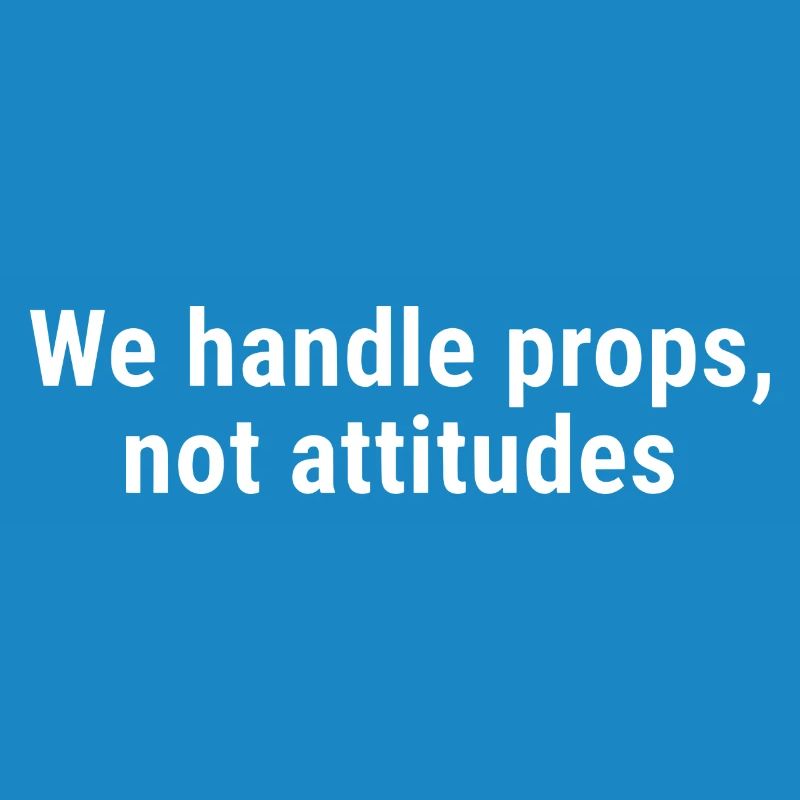 We Handle Props, Not Attitudes White