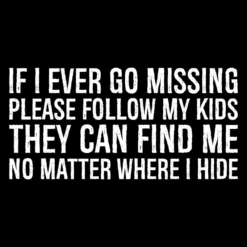 If I ever go missing please follow my kids they