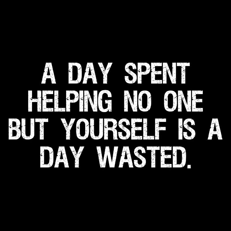 a day spent helping no one but yourself is a day