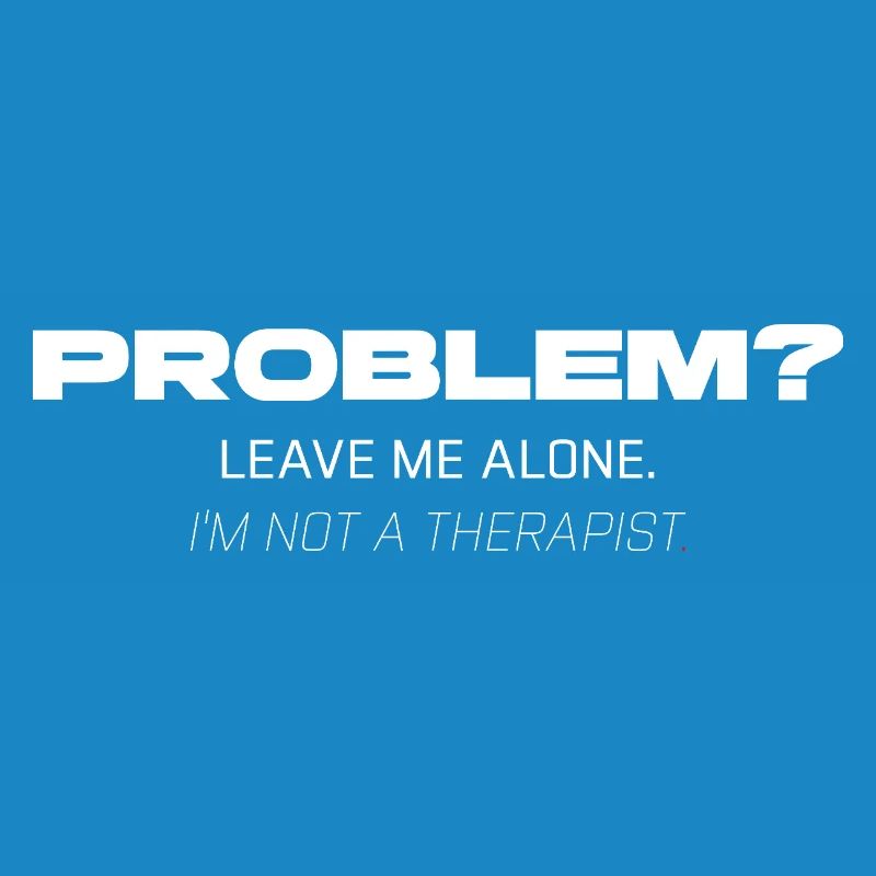 Problem? Leave Me Alone – Not Your Therapist