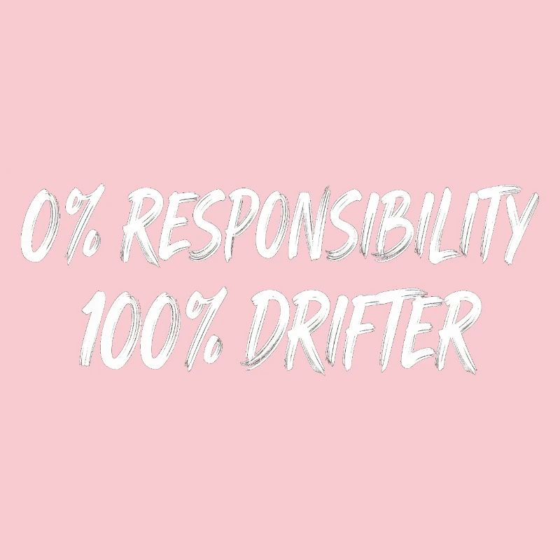 0% Responsibility 100% Drifter