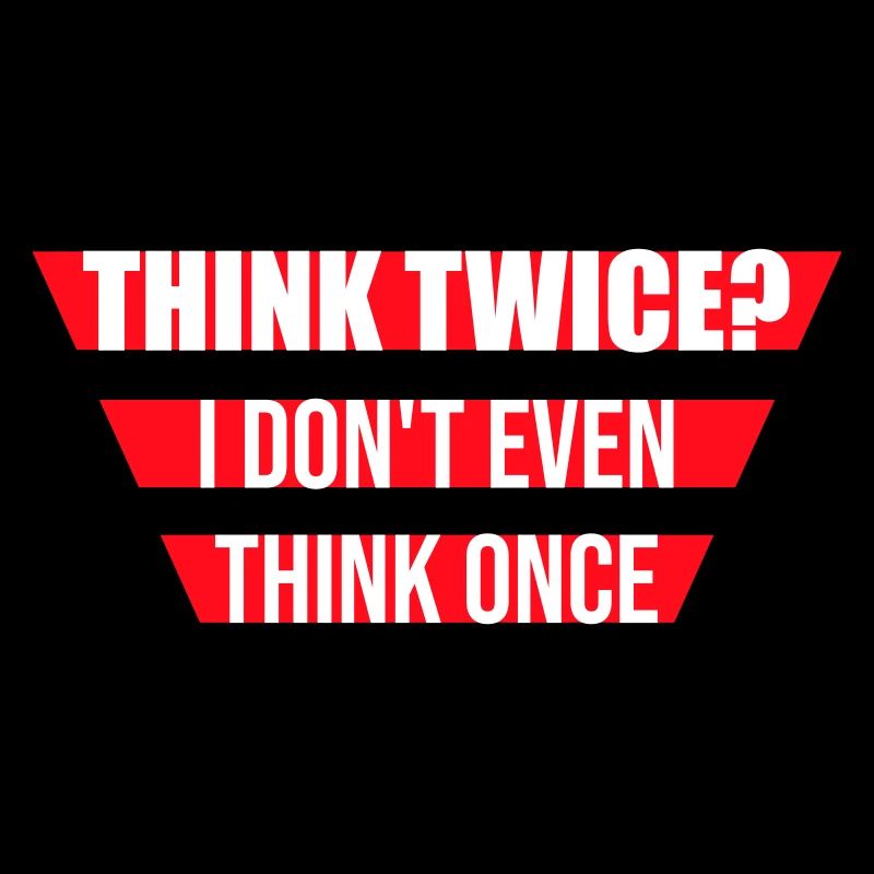 Think Twice? I Don't Even Think Once Lustig Spruch