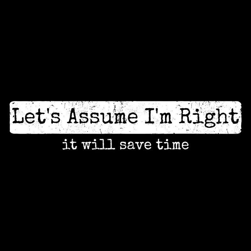 Humour Sarcasme Let's Assume I'm Right