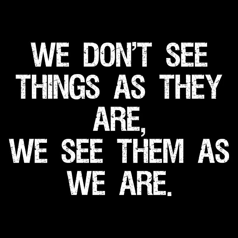 we don't see things as they are we see them as