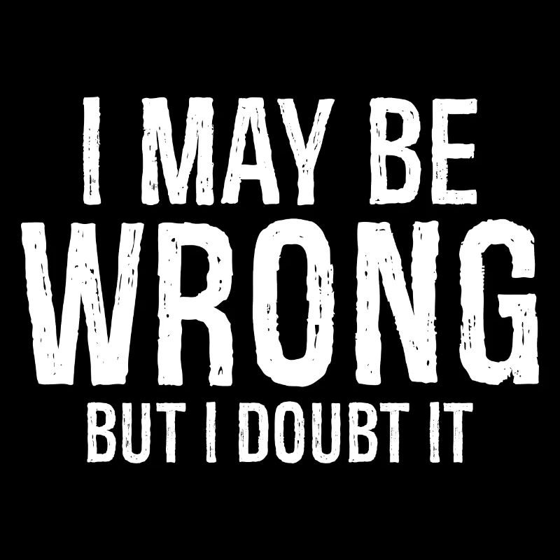 I may be wrong but I doubt it funny shirt