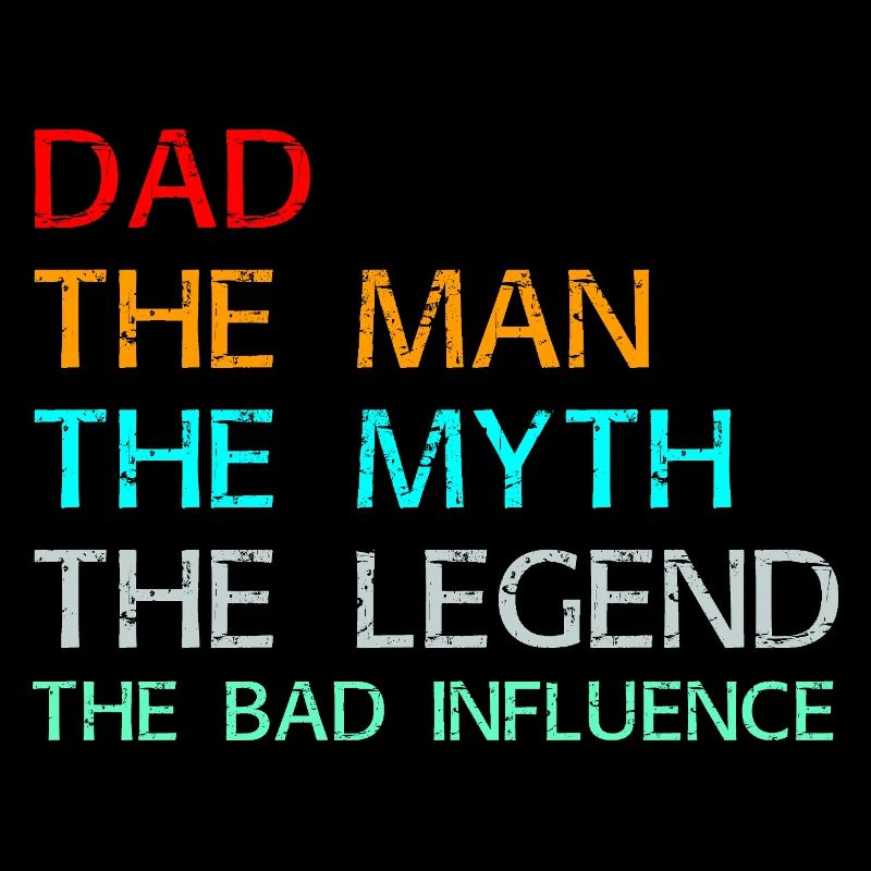 Dad The Man The Myth The Legend The Bad Influence
