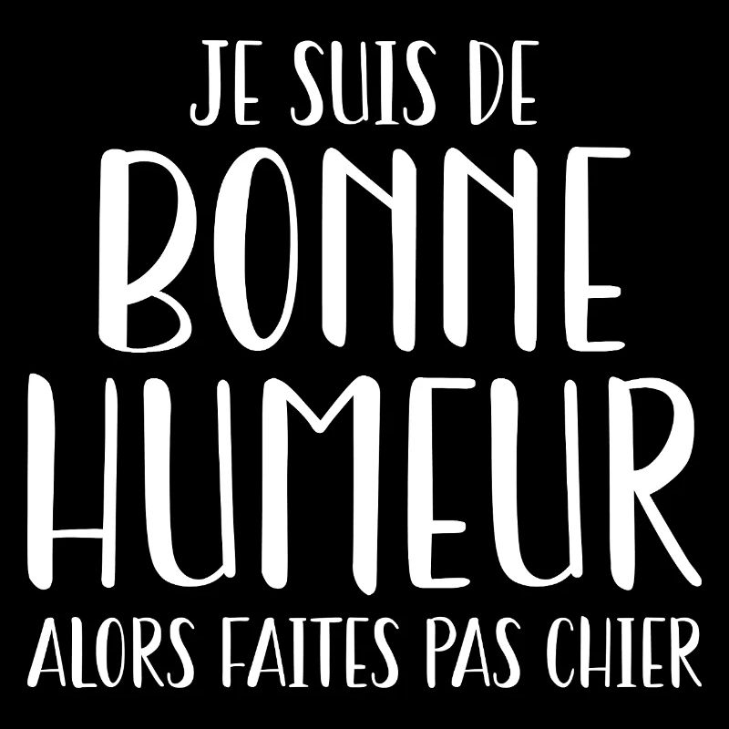 Je suis de bonne humeur alors faites pas chier