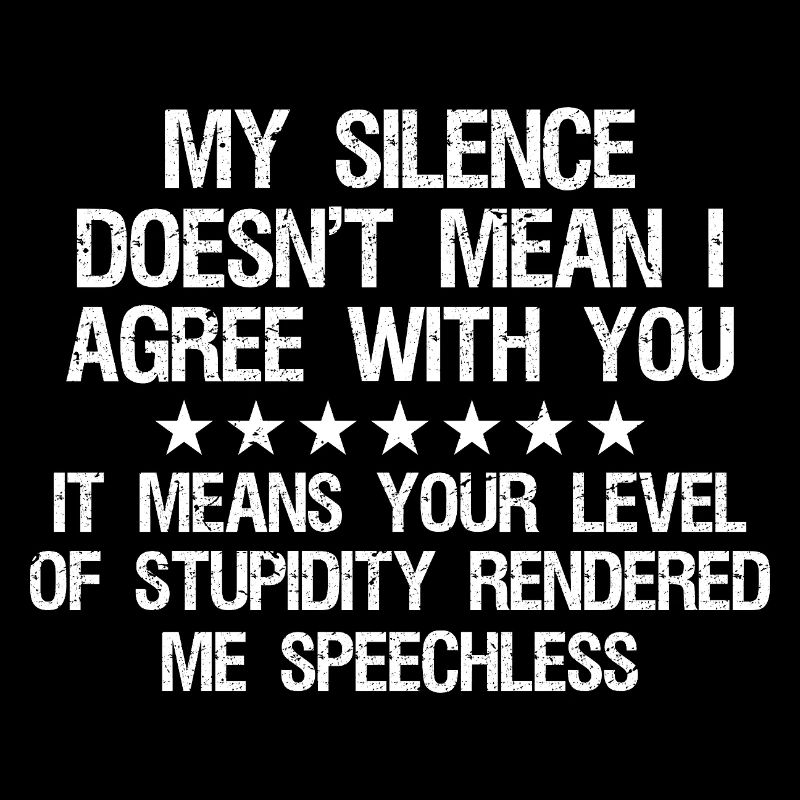 my silence doesn't mean I agree with you it means