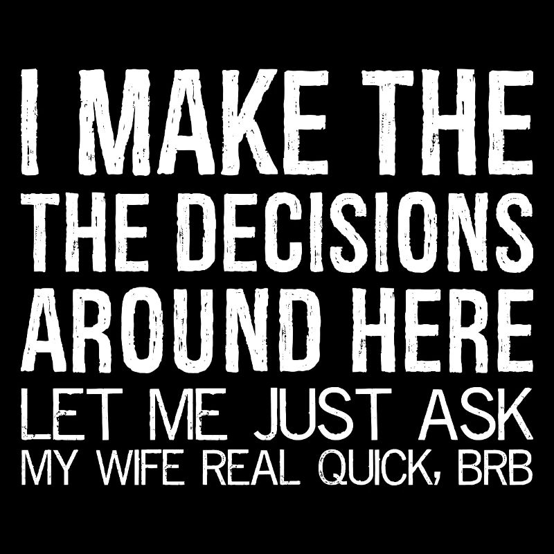 I make the decisions around here let me just ask
