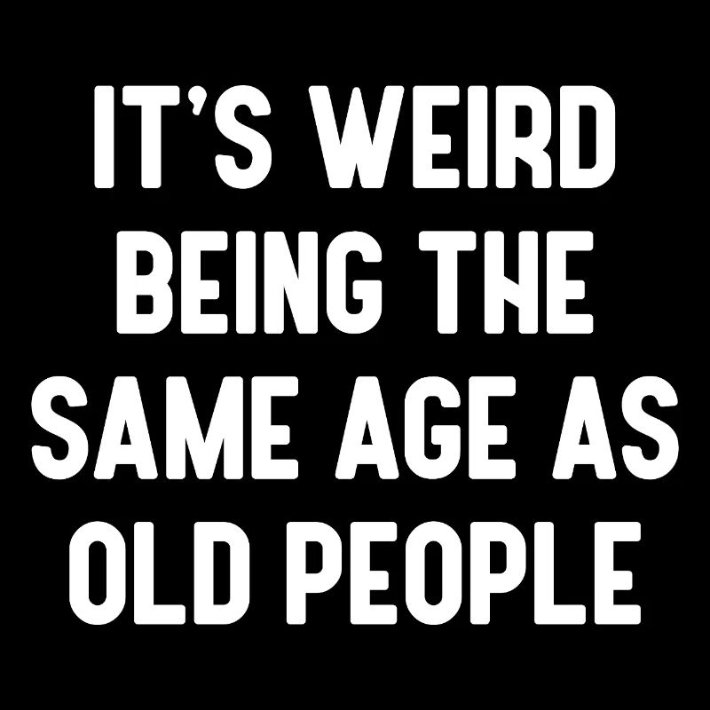 It's Weird Being The Same Age As Old People