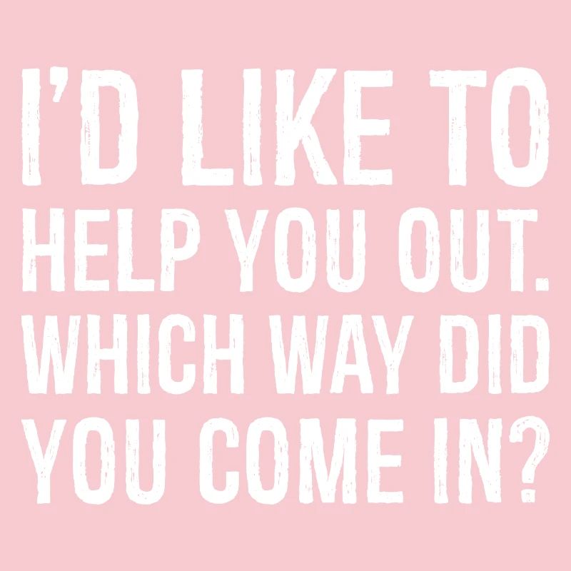 I'd like to help you out which way did you come