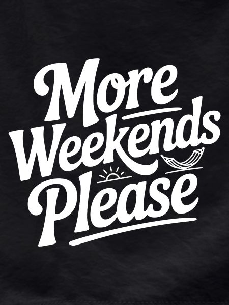 More Weekends Please