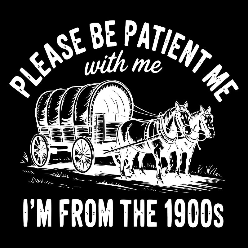 Please Be Patient with Me I'm from The 1900s