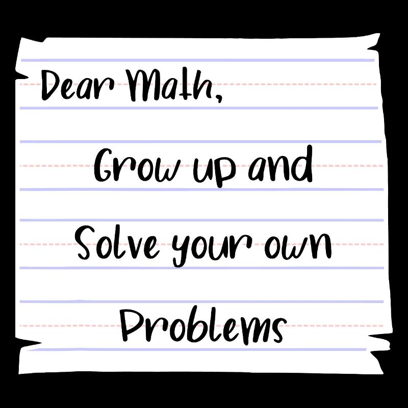 Dear Math: Grow Up and Solve Your Own Problems
