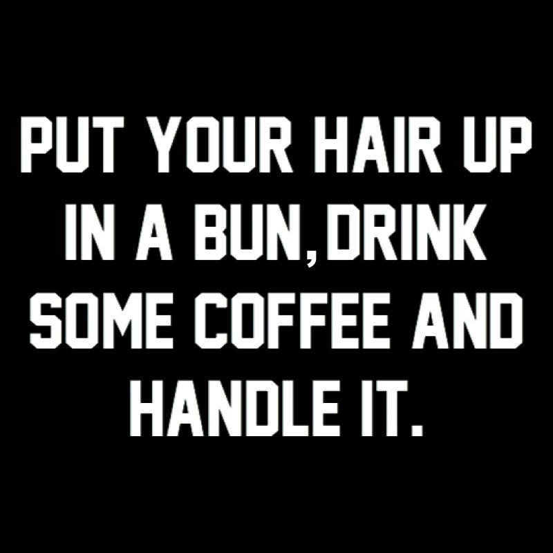 Put Your Hair Up, Drink Some Coffee, And Handle It