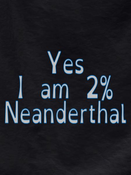 Yes I am 2% Neanderthal