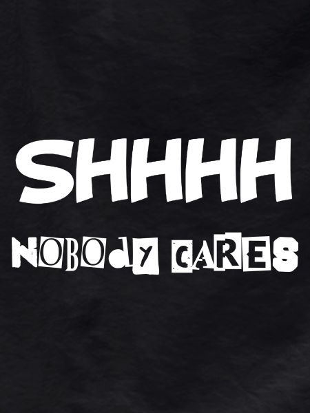 Shhhh nobody cares