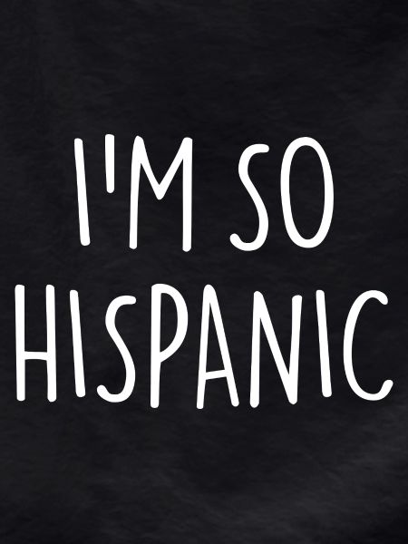 I'M SO HISPANIC
