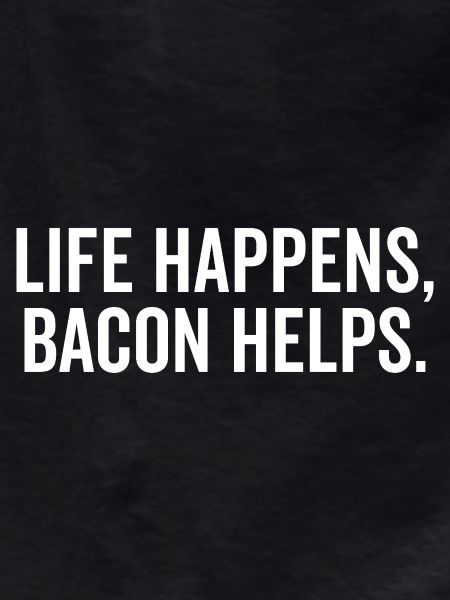 Life Happens Bacon Helps