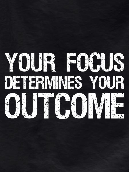 your focus determines your outcome