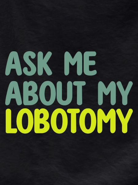 ASK ME ABOUT MY LOBOTOMY