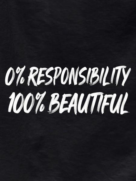0% Responsibility 100% Beautiful