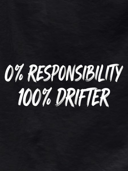 0% Responsibility 100% Drifter