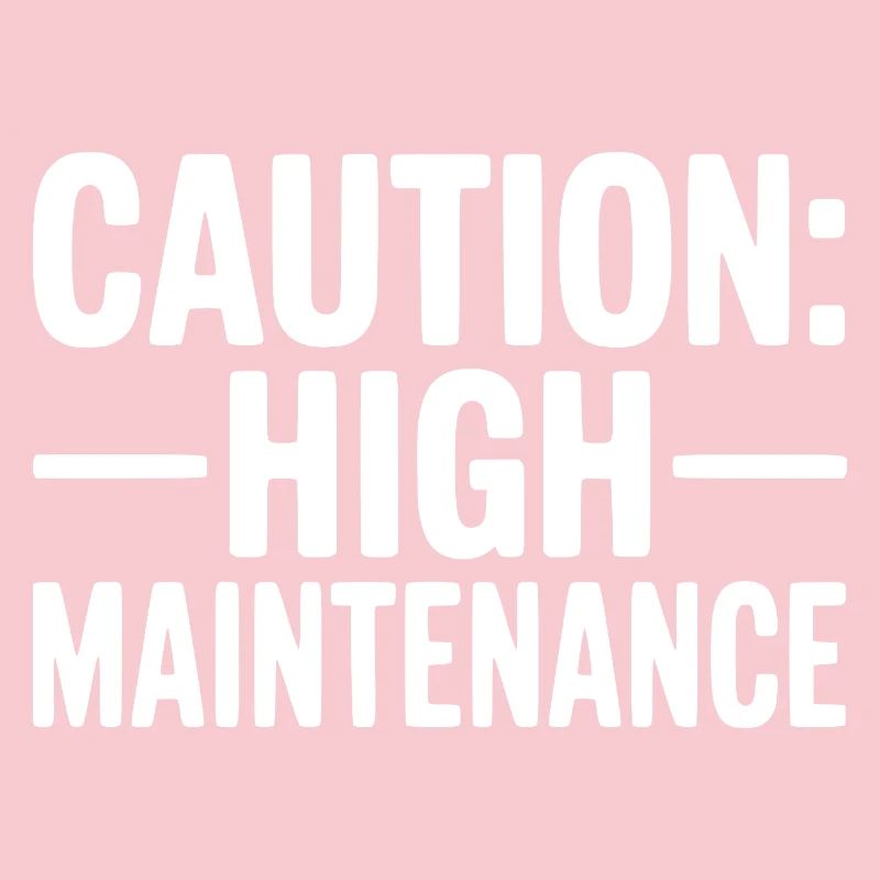 Caution: High Maintenance