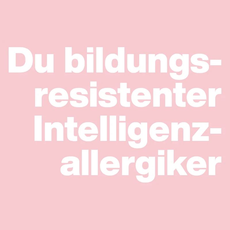DU BILDUNGSRESISTENTER INTELLIGENZ-ALLERGIKER DUMM