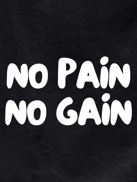 No pain no gain